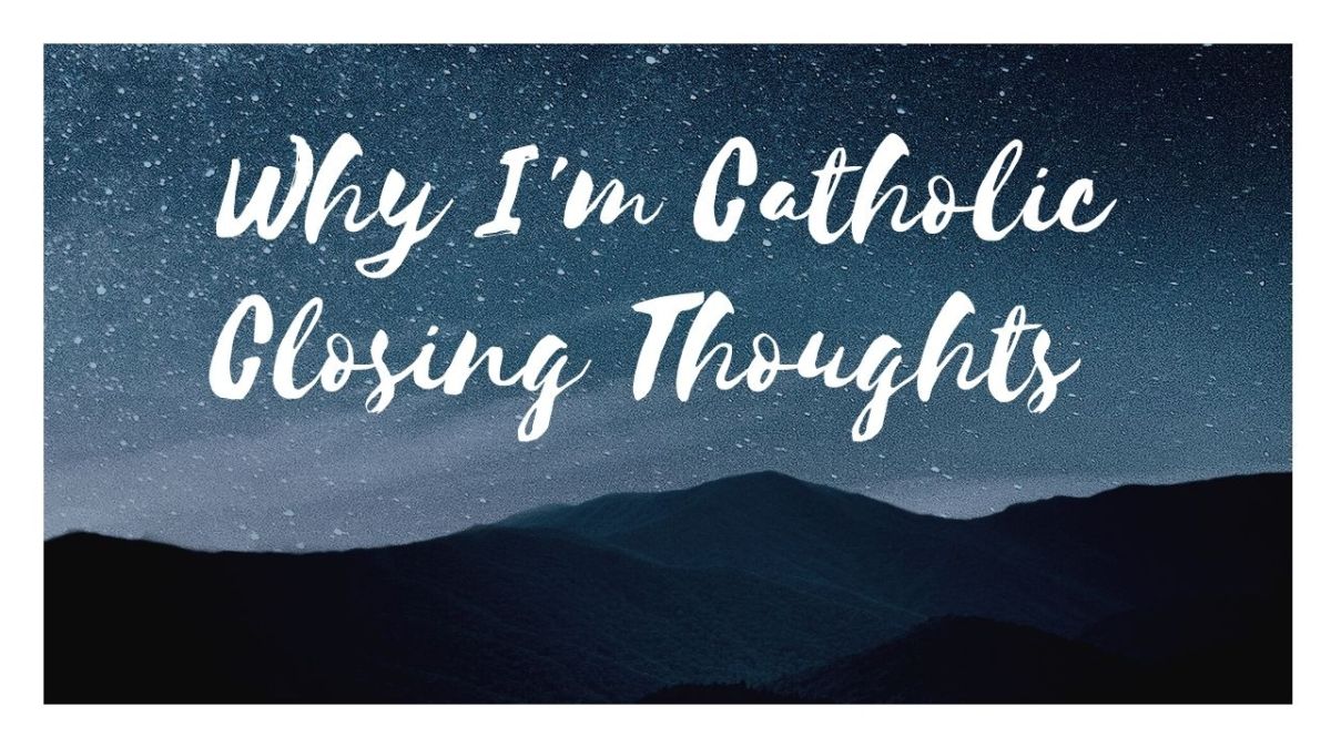 Why I am Catholic: Closing Thoughts